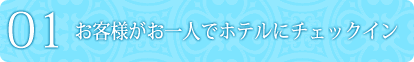 1.お客様がお一人でホテルにチェックイン。