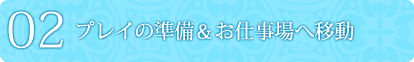 2.プレイの準備＆お仕事場へ移動